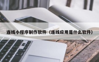 中卫连线小程序制作软件（连线应用是什么软件）