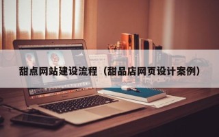 中卫甜点网站建设流程（甜品店网页设计案例）