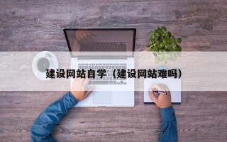 中卫建设网站自学（建设网站难吗）