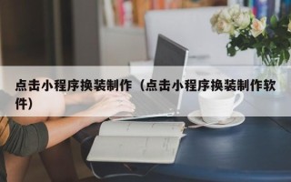 中卫点击小程序换装制作（点击小程序换装制作软件）