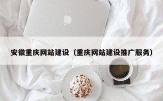 中卫安徽重庆网站建设（重庆网站建设推广服务）