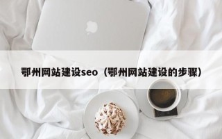 中卫鄂州网站建设seo（鄂州网站建设的步骤）