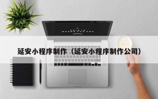 中卫延安小程序制作（延安小程序制作公司）