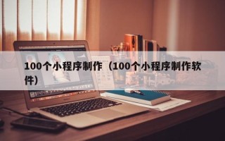 中卫100个小程序制作（100个小程序制作软件）