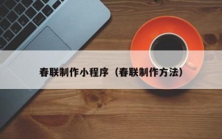 中卫春联制作小程序（春联制作方法）