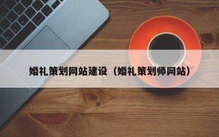 中卫婚礼策划网站建设（婚礼策划师网站）
